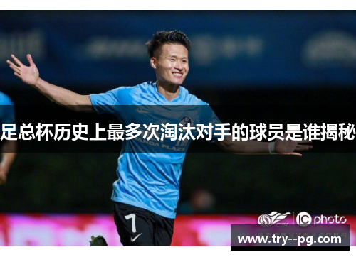 足总杯历史上最多次淘汰对手的球员是谁揭秘