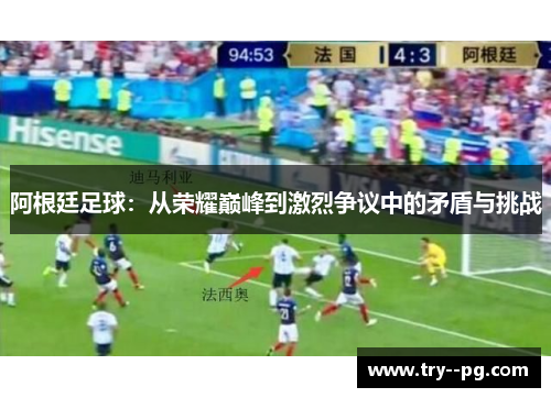 阿根廷足球：从荣耀巅峰到激烈争议中的矛盾与挑战