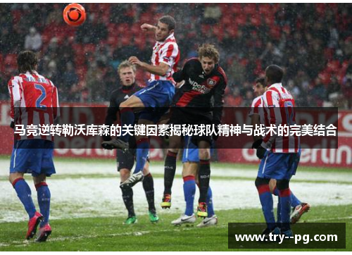 马竞逆转勒沃库森的关键因素揭秘球队精神与战术的完美结合
