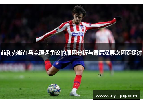 菲利克斯在马竞遭遇争议的原因分析与背后深层次因素探讨