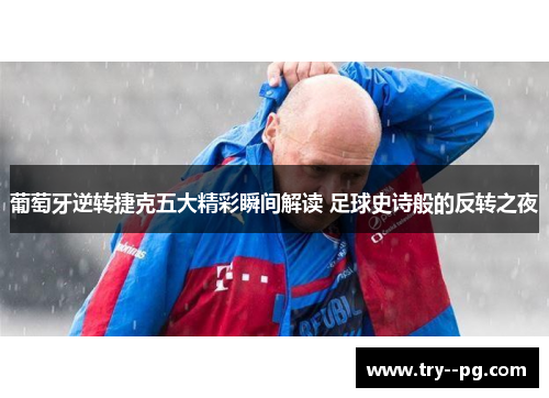 葡萄牙逆转捷克五大精彩瞬间解读 足球史诗般的反转之夜