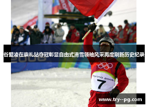 谷爱凌在崇礼站夺冠彰显自由式滑雪领袖风采再度刷新历史纪录