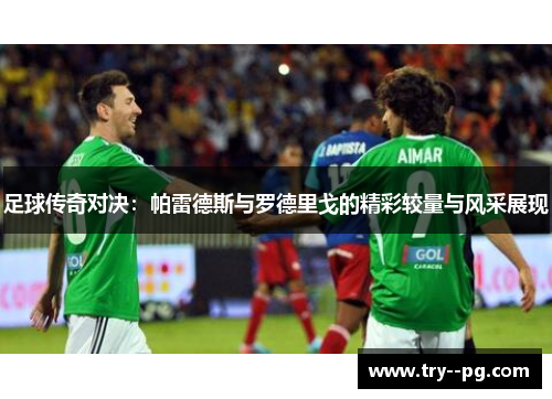 足球传奇对决：帕雷德斯与罗德里戈的精彩较量与风采展现