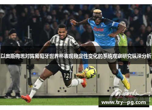 以奥斯梅恩对阵葡萄牙世界杯表现稳定性变化的系统观察研究纵深分析
